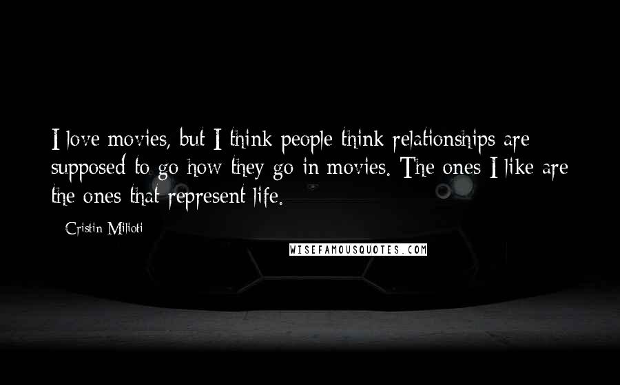 Cristin Milioti Quotes: I love movies, but I think people think relationships are supposed to go how they go in movies. The ones I like are the ones that represent life.