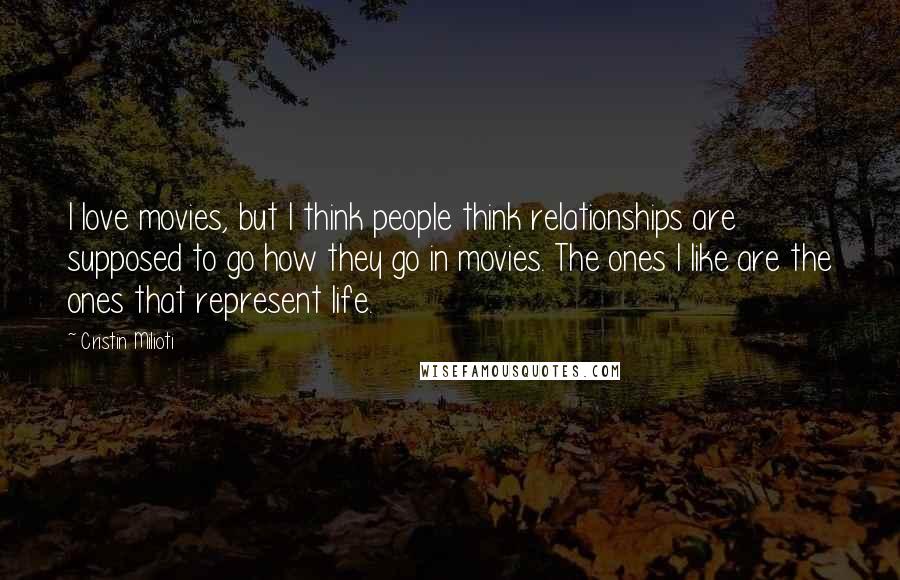 Cristin Milioti Quotes: I love movies, but I think people think relationships are supposed to go how they go in movies. The ones I like are the ones that represent life.