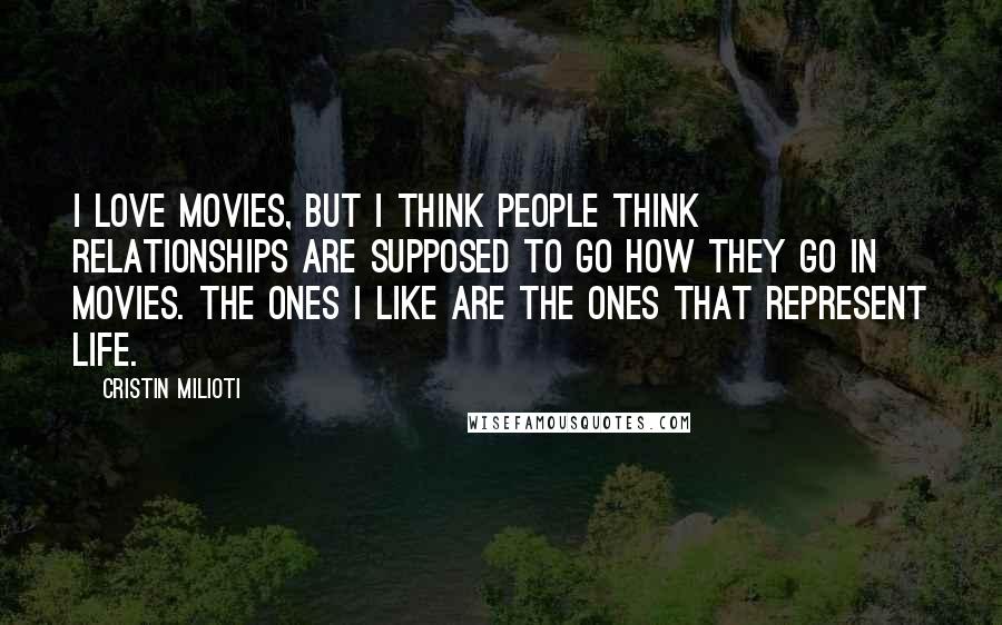 Cristin Milioti Quotes: I love movies, but I think people think relationships are supposed to go how they go in movies. The ones I like are the ones that represent life.