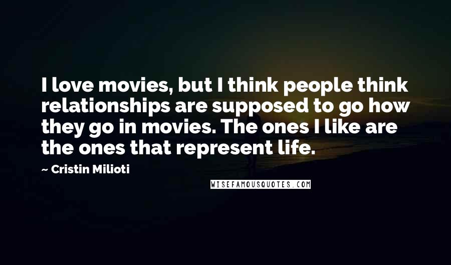 Cristin Milioti Quotes: I love movies, but I think people think relationships are supposed to go how they go in movies. The ones I like are the ones that represent life.