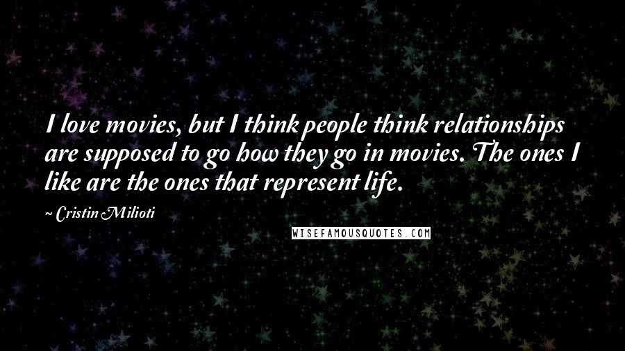 Cristin Milioti Quotes: I love movies, but I think people think relationships are supposed to go how they go in movies. The ones I like are the ones that represent life.