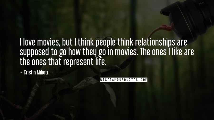 Cristin Milioti Quotes: I love movies, but I think people think relationships are supposed to go how they go in movies. The ones I like are the ones that represent life.