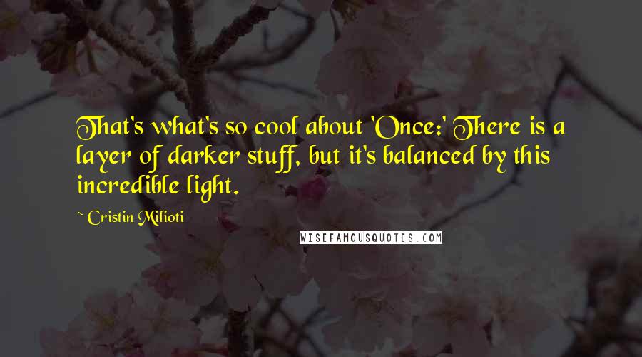 Cristin Milioti Quotes: That's what's so cool about 'Once:' There is a layer of darker stuff, but it's balanced by this incredible light.