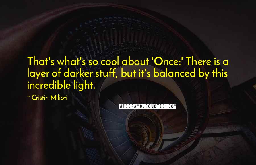 Cristin Milioti Quotes: That's what's so cool about 'Once:' There is a layer of darker stuff, but it's balanced by this incredible light.