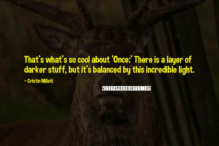 Cristin Milioti Quotes: That's what's so cool about 'Once:' There is a layer of darker stuff, but it's balanced by this incredible light.