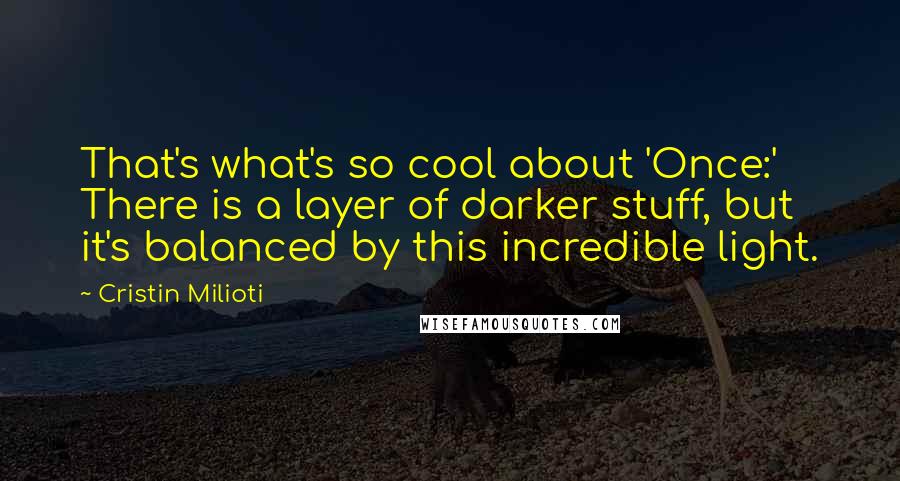 Cristin Milioti Quotes: That's what's so cool about 'Once:' There is a layer of darker stuff, but it's balanced by this incredible light.