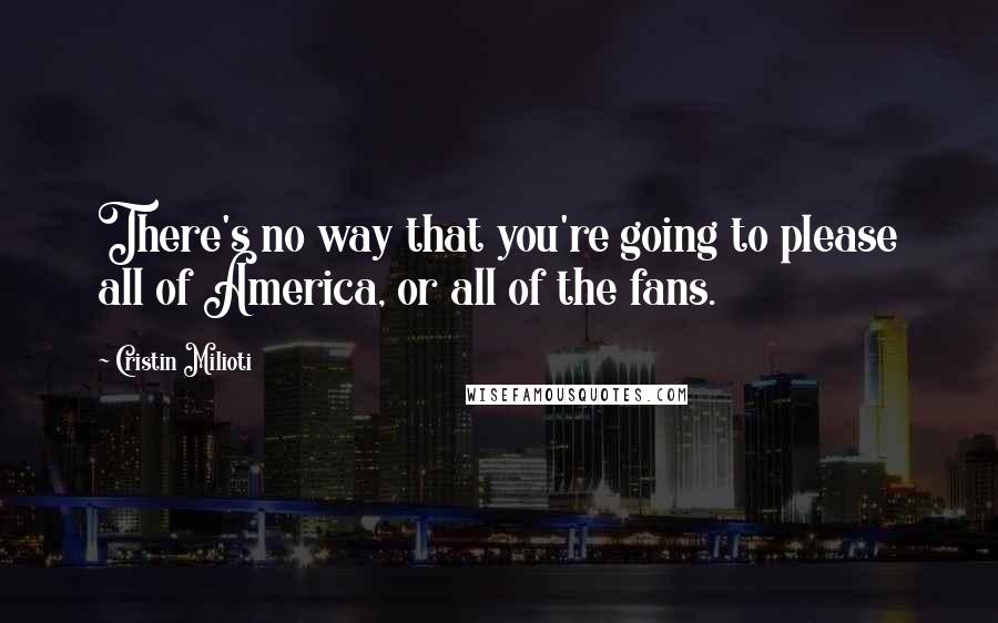 Cristin Milioti Quotes: There's no way that you're going to please all of America, or all of the fans.
