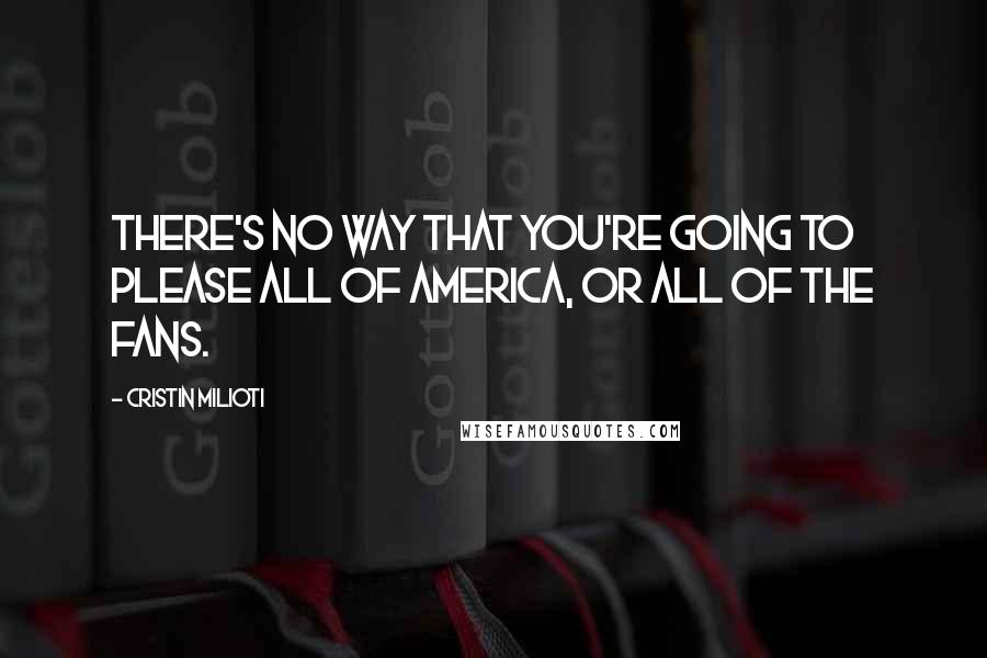 Cristin Milioti Quotes: There's no way that you're going to please all of America, or all of the fans.