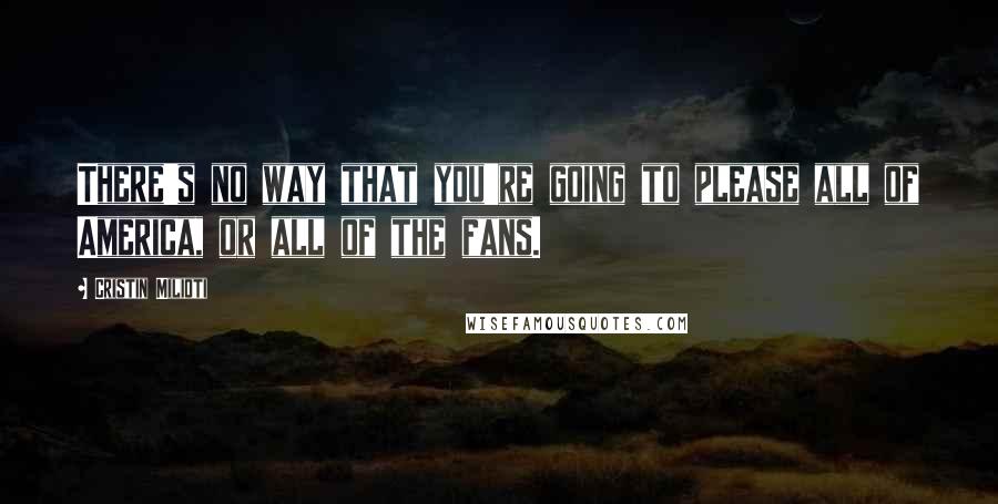 Cristin Milioti Quotes: There's no way that you're going to please all of America, or all of the fans.