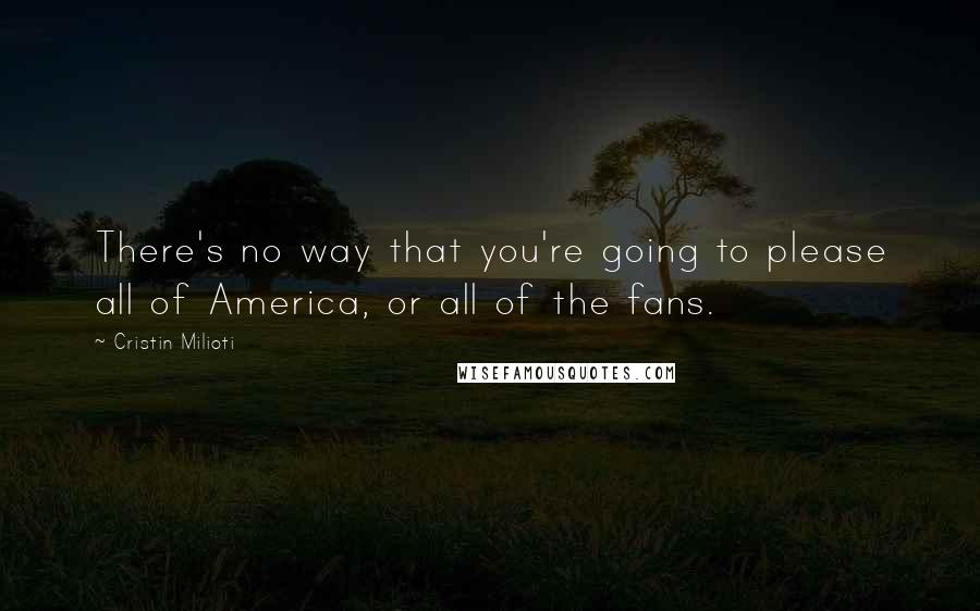 Cristin Milioti Quotes: There's no way that you're going to please all of America, or all of the fans.