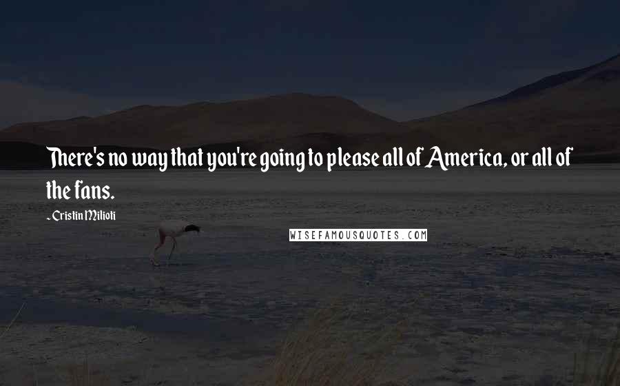 Cristin Milioti Quotes: There's no way that you're going to please all of America, or all of the fans.