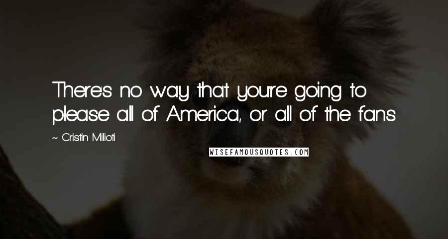 Cristin Milioti Quotes: There's no way that you're going to please all of America, or all of the fans.