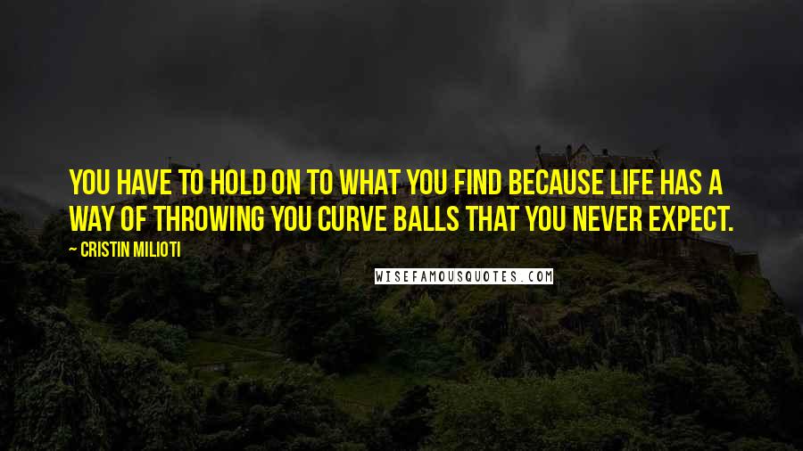 Cristin Milioti Quotes: You have to hold on to what you find because life has a way of throwing you curve balls that you never expect.