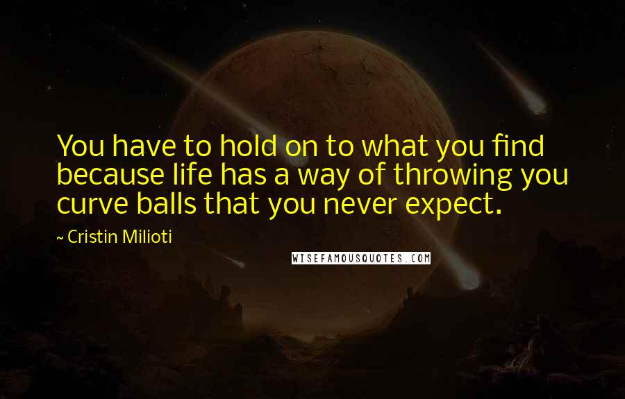 Cristin Milioti Quotes: You have to hold on to what you find because life has a way of throwing you curve balls that you never expect.