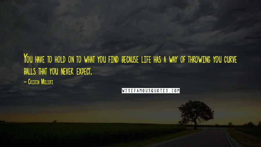 Cristin Milioti Quotes: You have to hold on to what you find because life has a way of throwing you curve balls that you never expect.