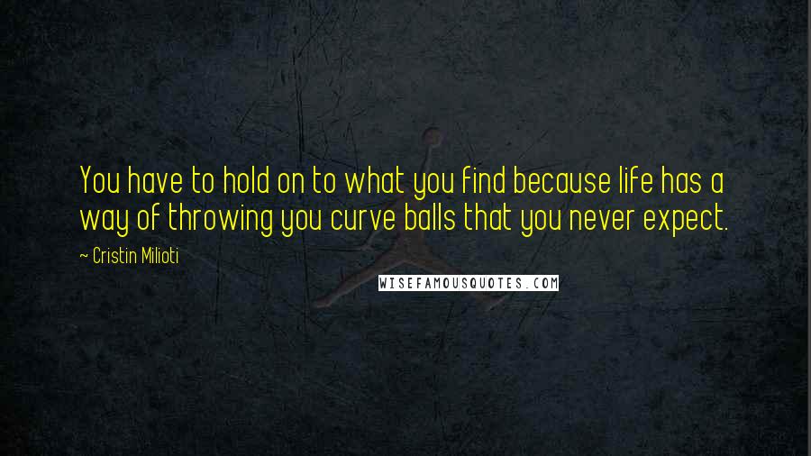 Cristin Milioti Quotes: You have to hold on to what you find because life has a way of throwing you curve balls that you never expect.