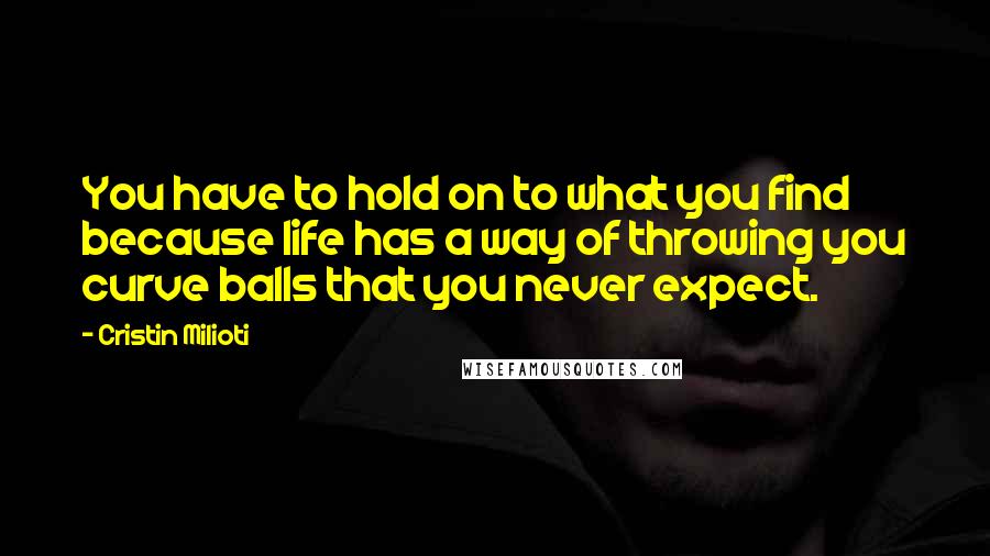 Cristin Milioti Quotes: You have to hold on to what you find because life has a way of throwing you curve balls that you never expect.