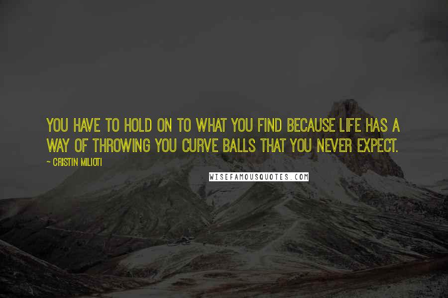 Cristin Milioti Quotes: You have to hold on to what you find because life has a way of throwing you curve balls that you never expect.