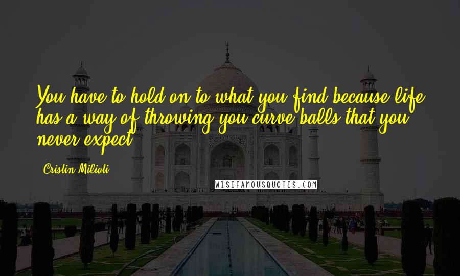 Cristin Milioti Quotes: You have to hold on to what you find because life has a way of throwing you curve balls that you never expect.