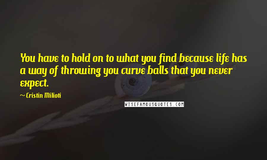 Cristin Milioti Quotes: You have to hold on to what you find because life has a way of throwing you curve balls that you never expect.