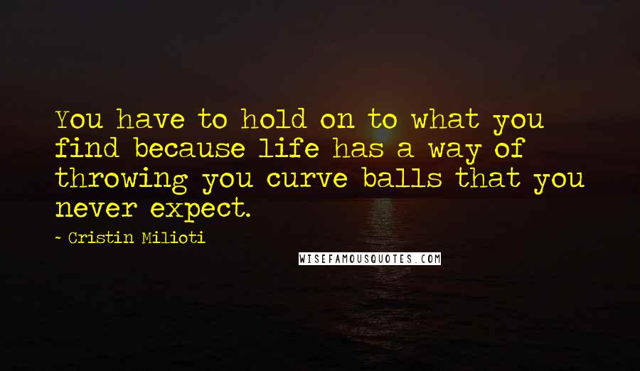 Cristin Milioti Quotes: You have to hold on to what you find because life has a way of throwing you curve balls that you never expect.