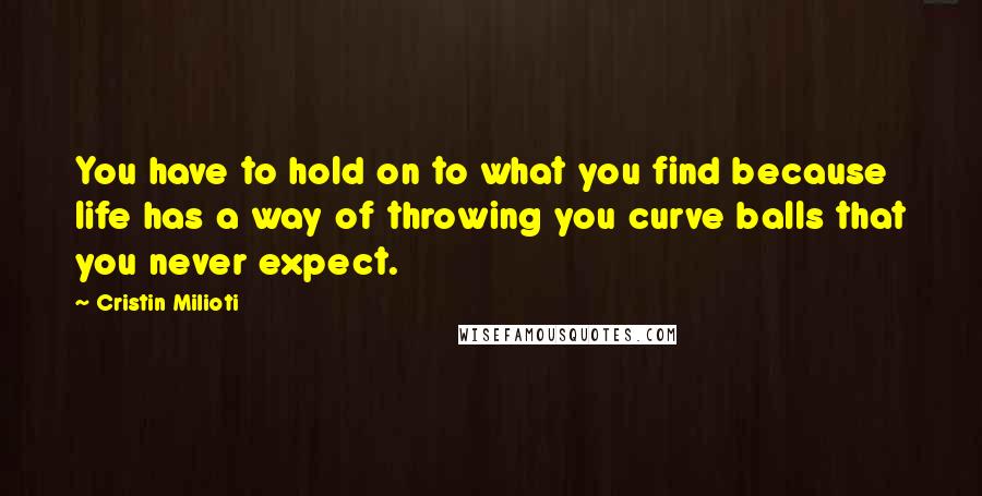 Cristin Milioti Quotes: You have to hold on to what you find because life has a way of throwing you curve balls that you never expect.