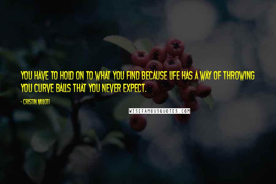 Cristin Milioti Quotes: You have to hold on to what you find because life has a way of throwing you curve balls that you never expect.