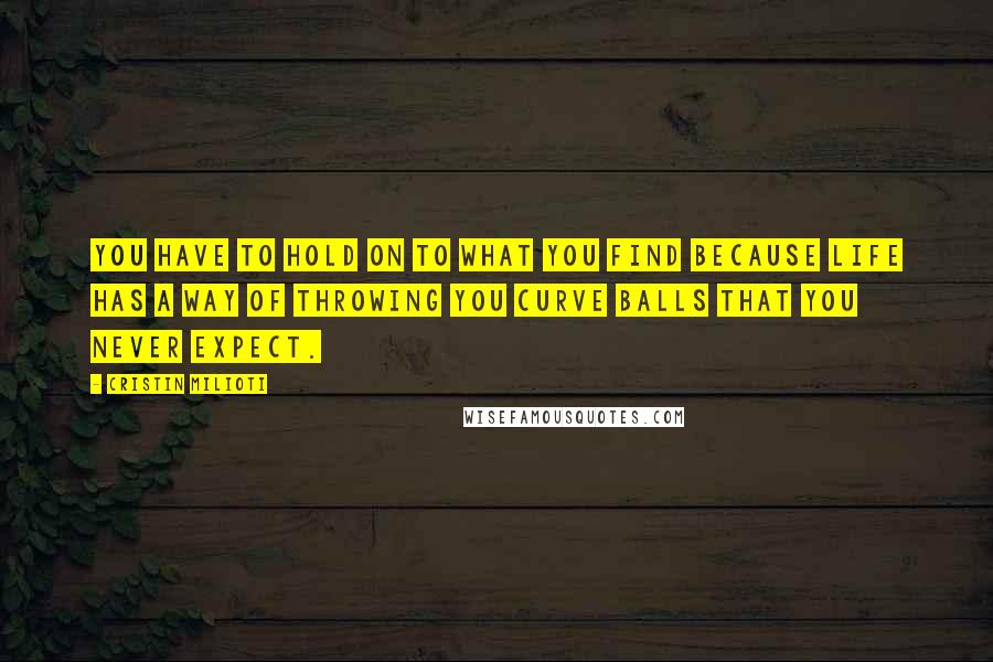 Cristin Milioti Quotes: You have to hold on to what you find because life has a way of throwing you curve balls that you never expect.