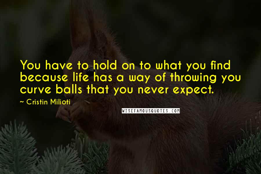 Cristin Milioti Quotes: You have to hold on to what you find because life has a way of throwing you curve balls that you never expect.