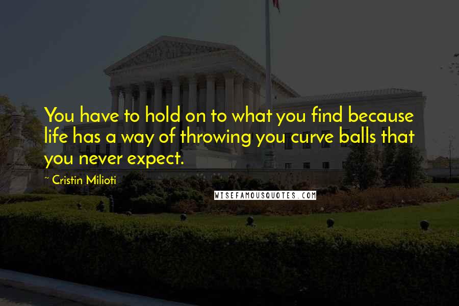 Cristin Milioti Quotes: You have to hold on to what you find because life has a way of throwing you curve balls that you never expect.