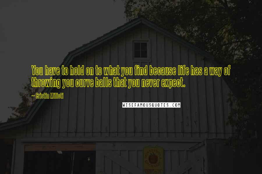 Cristin Milioti Quotes: You have to hold on to what you find because life has a way of throwing you curve balls that you never expect.