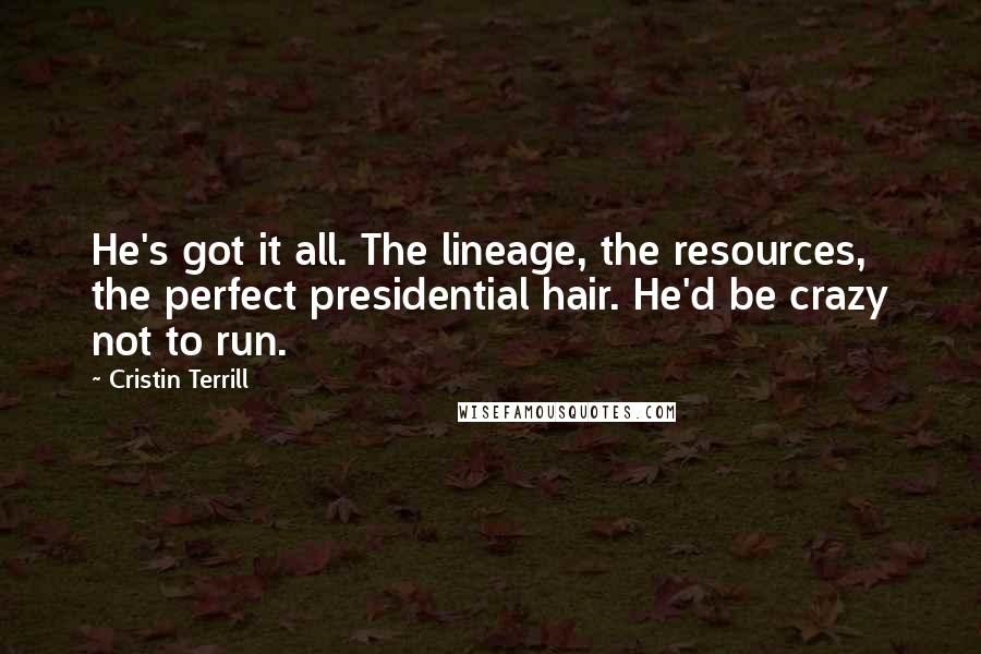 Cristin Terrill Quotes: He's got it all. The lineage, the resources, the perfect presidential hair. He'd be crazy not to run.