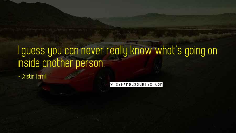 Cristin Terrill Quotes: I guess you can never really know what's going on inside another person.