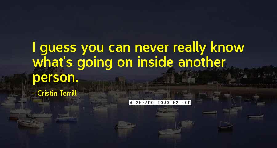 Cristin Terrill Quotes: I guess you can never really know what's going on inside another person.