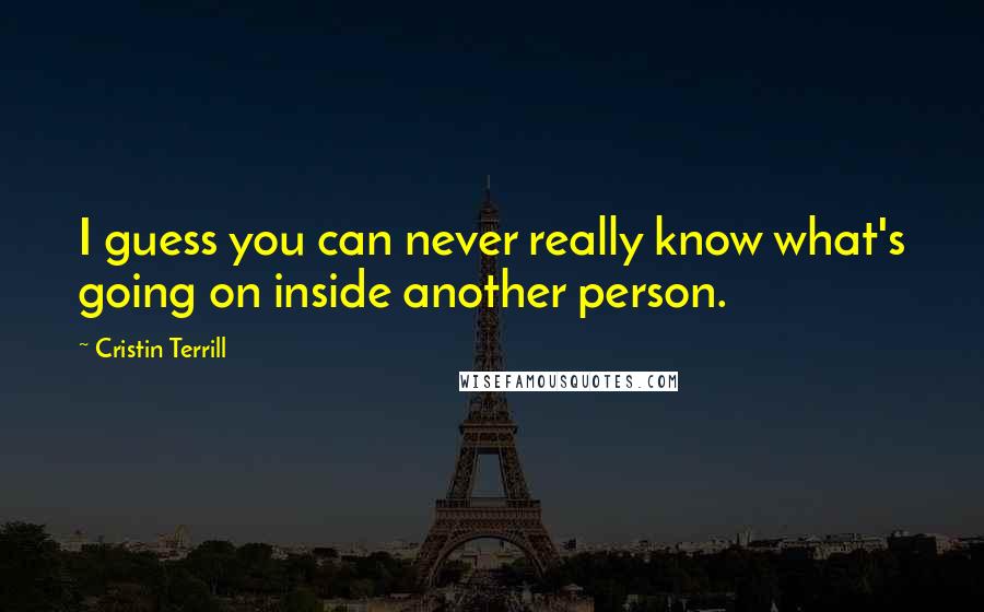 Cristin Terrill Quotes: I guess you can never really know what's going on inside another person.