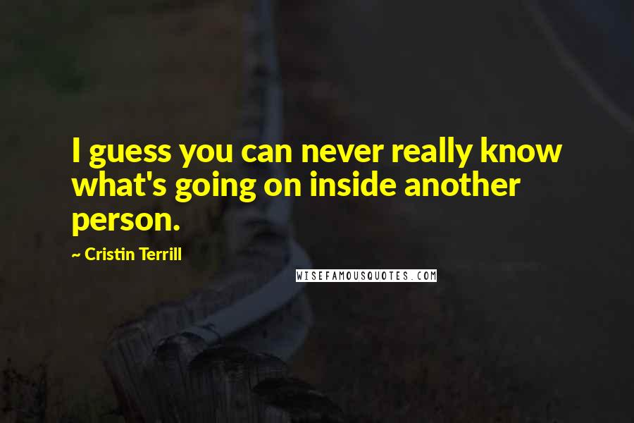 Cristin Terrill Quotes: I guess you can never really know what's going on inside another person.