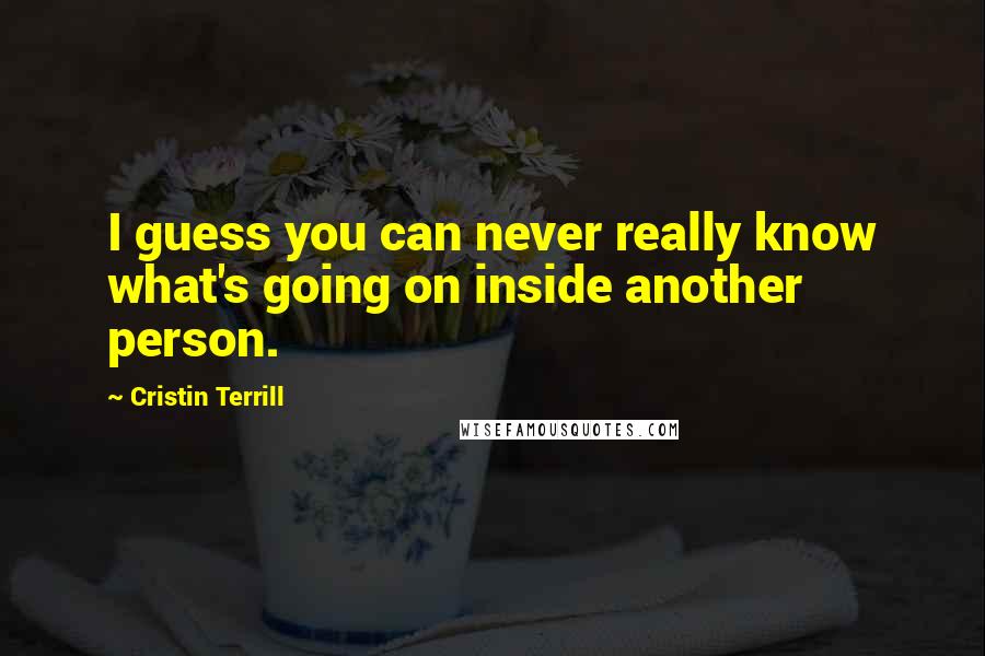 Cristin Terrill Quotes: I guess you can never really know what's going on inside another person.