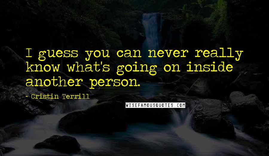 Cristin Terrill Quotes: I guess you can never really know what's going on inside another person.