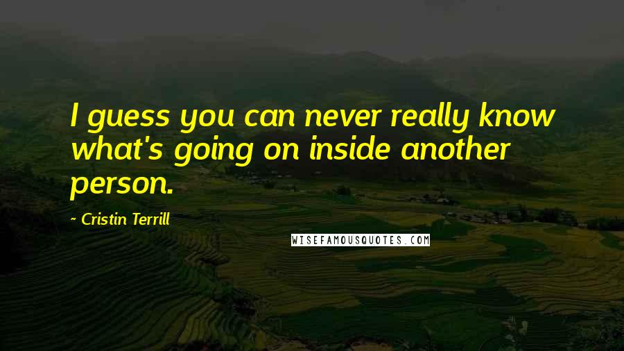 Cristin Terrill Quotes: I guess you can never really know what's going on inside another person.