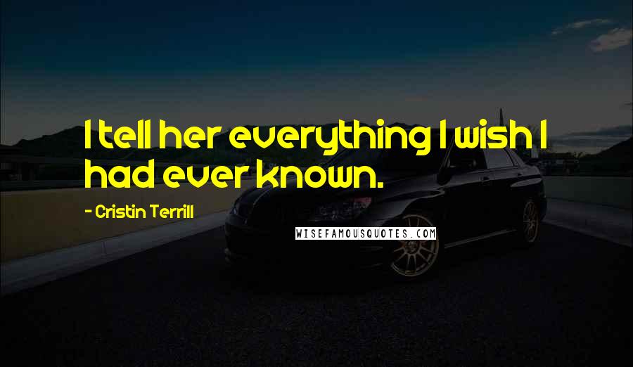 Cristin Terrill Quotes: I tell her everything I wish I had ever known.
