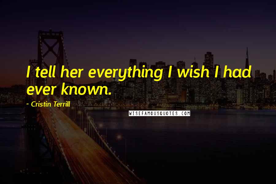 Cristin Terrill Quotes: I tell her everything I wish I had ever known.