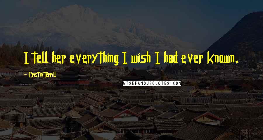 Cristin Terrill Quotes: I tell her everything I wish I had ever known.