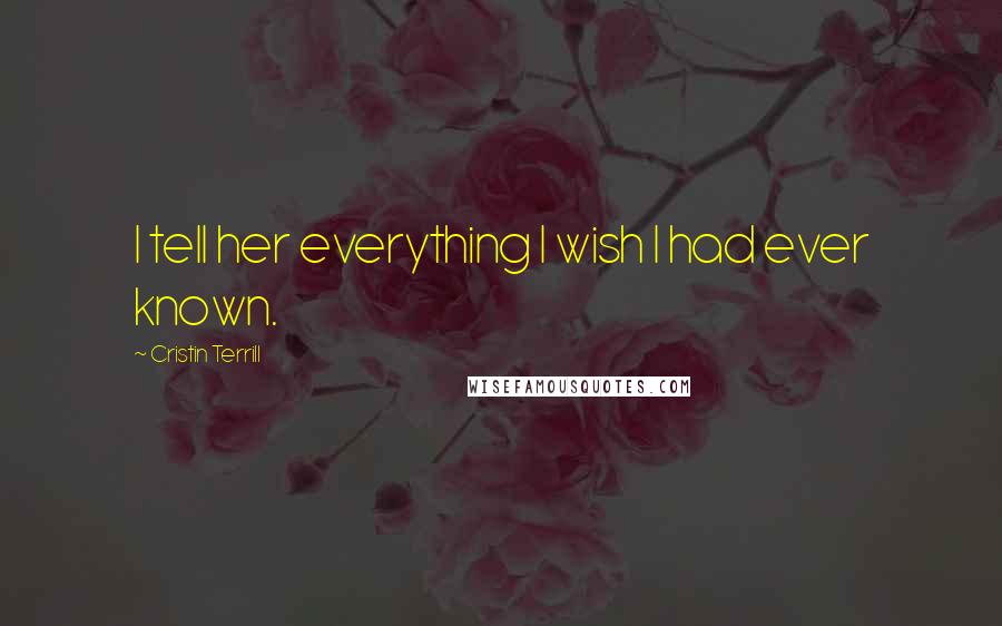 Cristin Terrill Quotes: I tell her everything I wish I had ever known.