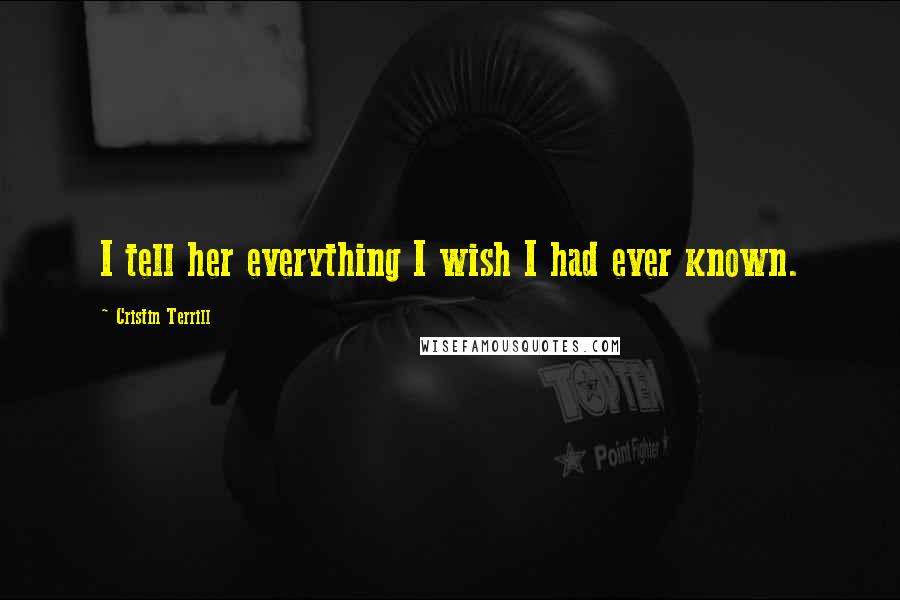 Cristin Terrill Quotes: I tell her everything I wish I had ever known.