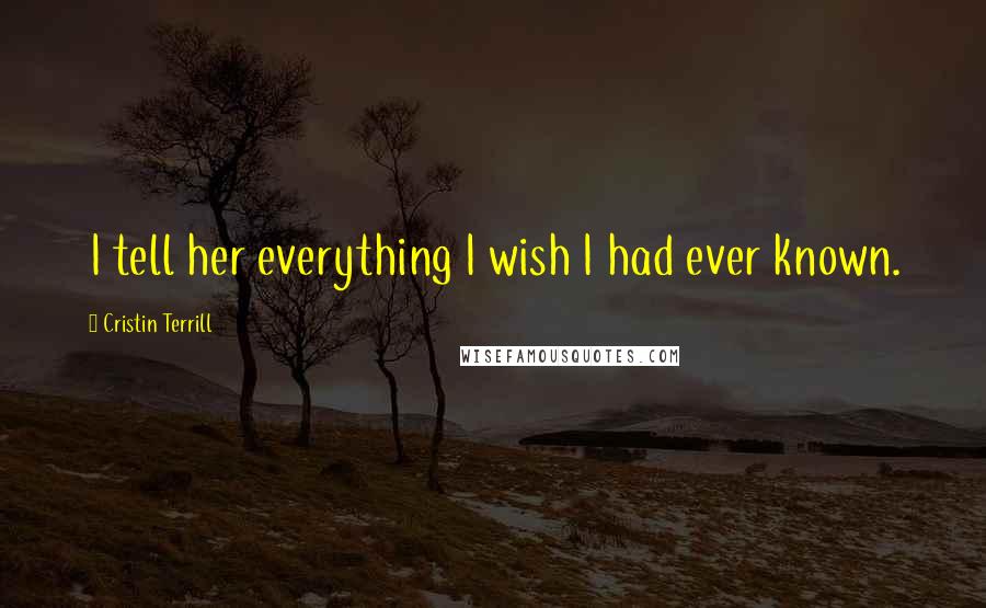 Cristin Terrill Quotes: I tell her everything I wish I had ever known.