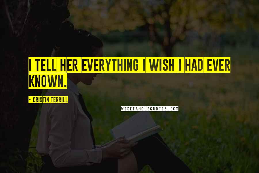 Cristin Terrill Quotes: I tell her everything I wish I had ever known.