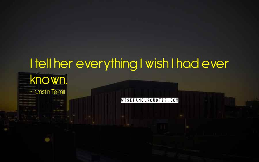 Cristin Terrill Quotes: I tell her everything I wish I had ever known.