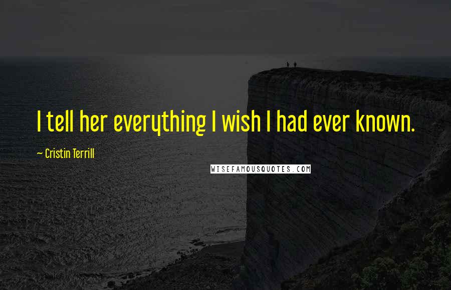 Cristin Terrill Quotes: I tell her everything I wish I had ever known.