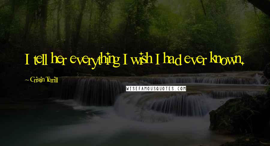 Cristin Terrill Quotes: I tell her everything I wish I had ever known.