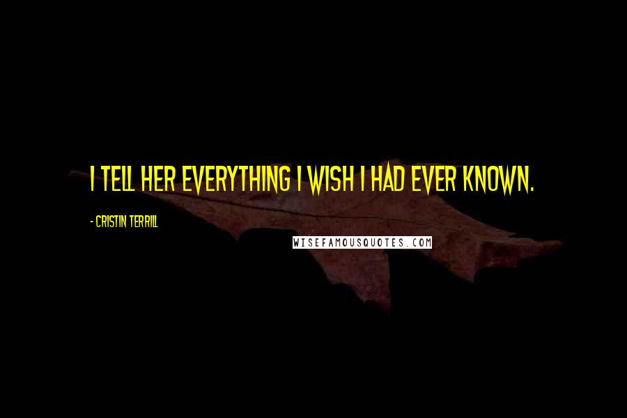 Cristin Terrill Quotes: I tell her everything I wish I had ever known.